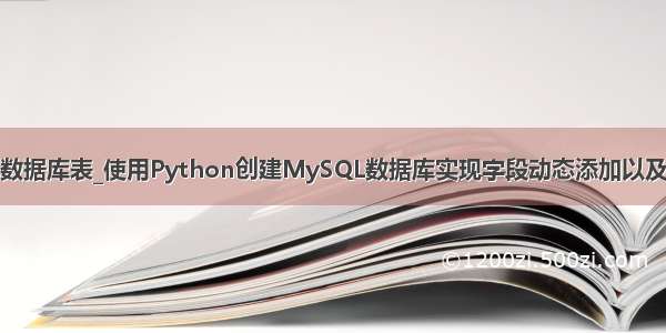 python动态生成数据库表_使用Python创建MySQL数据库实现字段动态添加以及动态的插入数据...