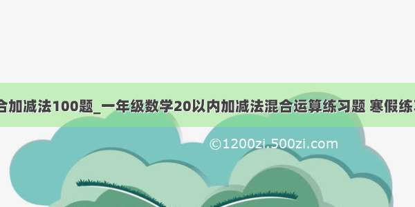 20以内混合加减法100题_一年级数学20以内加减法混合运算练习题 寒假练习巩固！...