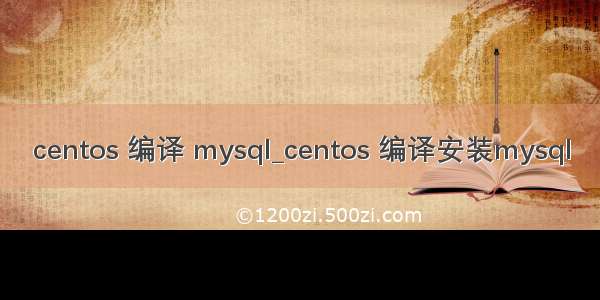 centos 编译 mysql_centos 编译安装mysql