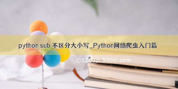 python sub 不区分大小写_Python网络爬虫入门篇