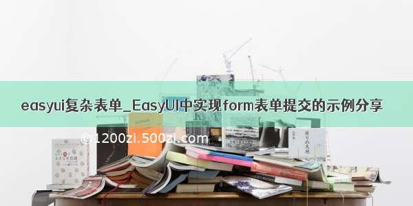 easyui复杂表单_EasyUI中实现form表单提交的示例分享