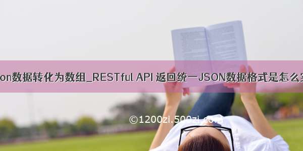 怎么把json数据转化为数组_RESTful API 返回统一JSON数据格式是怎么实现的？