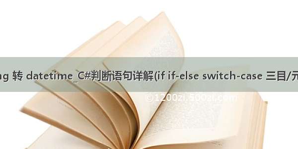 c# string 转 datetime_C#判断语句详解(if if-else switch-case 三目/元运算符)