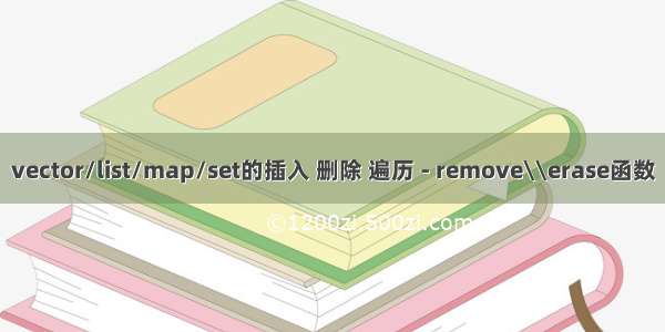 vector/list/map/set的插入 删除 遍历 - remove\\erase函数