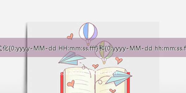 日期格式化{0:yyyy-MM-dd HH:mm:ss.fff}和{0:yyyy-MM-dd hh:mm:ss.fff}的区别