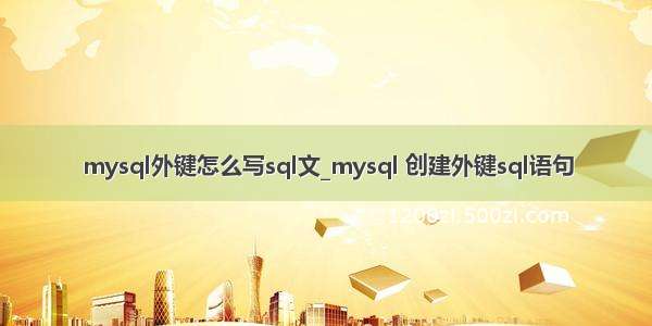 mysql外键怎么写sql文_mysql 创建外键sql语句