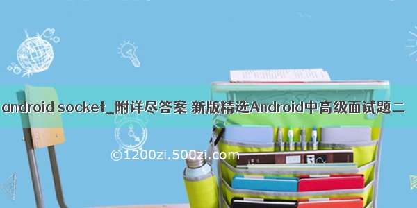 android socket_附详尽答案 新版精选Android中高级面试题二