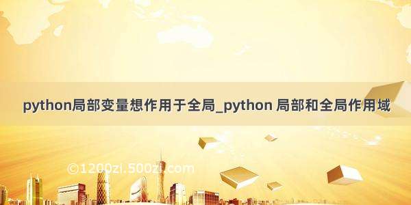 python局部变量想作用于全局_python 局部和全局作用域