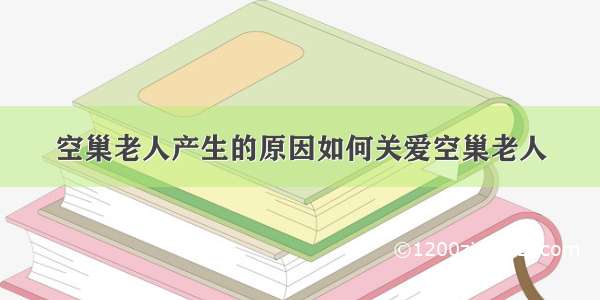 空巢老人产生的原因如何关爱空巢老人