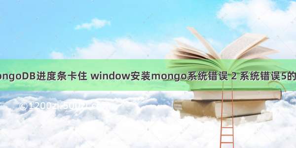 windows安装MongoDB进度条卡住 window安装mongo系统错误 2 系统错误5的解决办法(转载)...