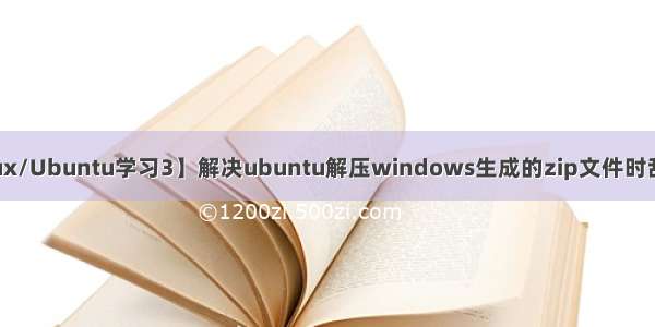 【Linux/Ubuntu学习3】解决ubuntu解压windows生成的zip文件时乱码问题