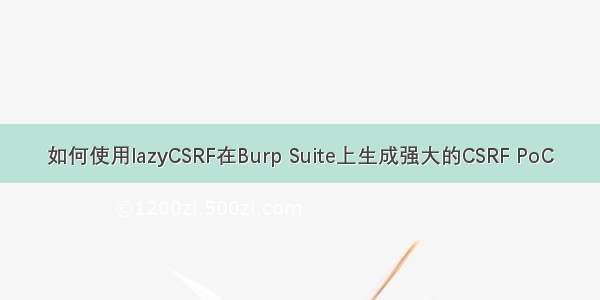 如何使用lazyCSRF在Burp Suite上生成强大的CSRF PoC