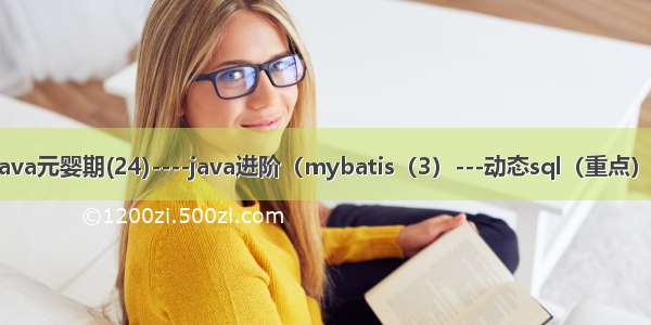 java元婴期(24)----java进阶（mybatis（3）---动态sql（重点））