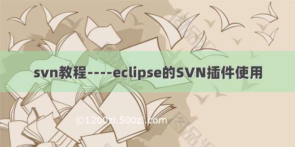 svn教程----eclipse的SVN插件使用