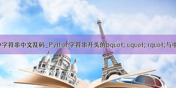 python中字符串中文乱码_Python字符串开头的bquot; uquot; rquot;与中文乱码