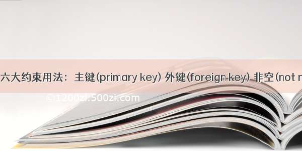 数据库六大约束用法：主键(primary key) 外键(foreign key) 非空(not null) 默