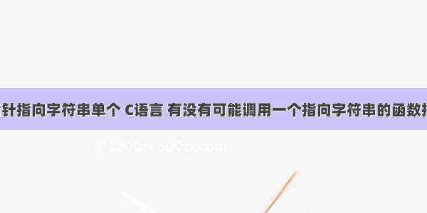 c语言指针指向字符串单个 C语言 有没有可能调用一个指向字符串的函数指针？...