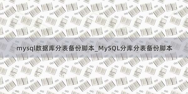 mysql数据库分表备份脚本_MySQL分库分表备份脚本