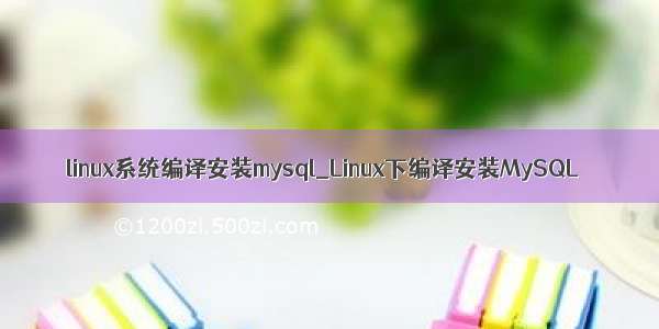 linux系统编译安装mysql_Linux下编译安装MySQL