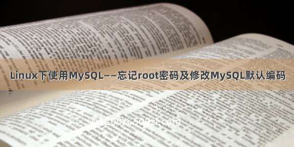 Linux下使用MySQL——忘记root密码及修改MySQL默认编码