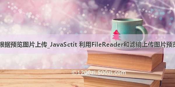 java 根据预览图片上传_JavaSctit 利用FileReader和滤镜上传图片预览功能