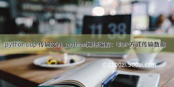 python udp 传输文件_python网络编程：UDP方式传输数据