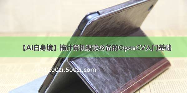 【AI白身境】搞计算机视觉必备的OpenCV入门基础