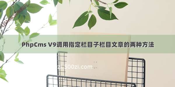 PhpCms V9调用指定栏目子栏目文章的两种方法