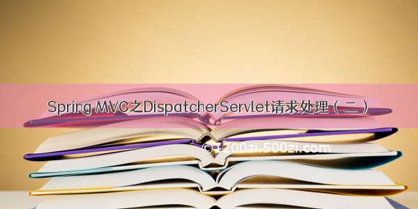 Spring MVC之DispatcherServlet请求处理（二）