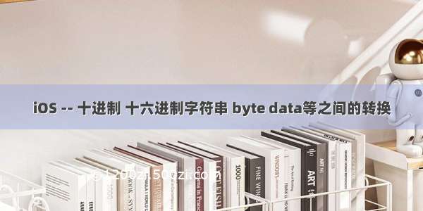 iOS -- 十进制 十六进制字符串 byte data等之间的转换