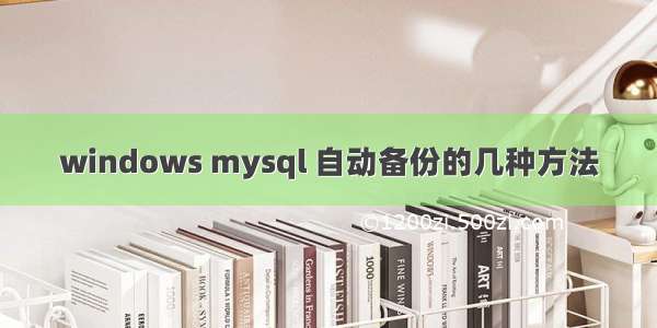 windows mysql 自动备份的几种方法