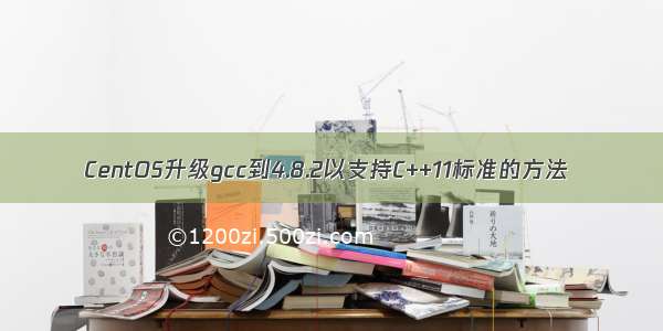 CentOS升级gcc到4.8.2以支持C++11标准的方法