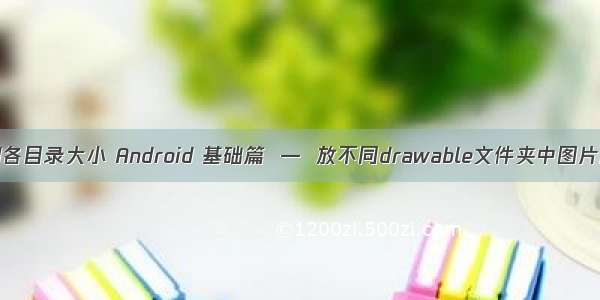 android各目录大小 Android 基础篇  —  放不同drawable文件夹中图片的大小