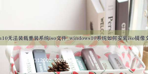 win10无法装载重装系统iso文件_windows10系统如何安装iso镜像文件