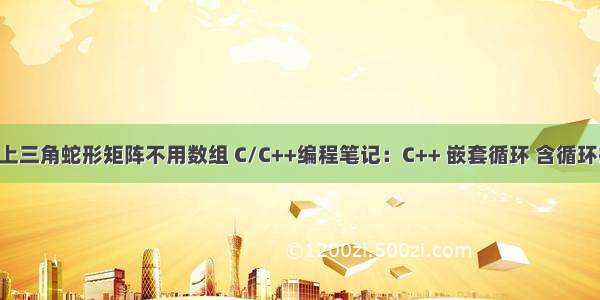 C语言实现上三角蛇形矩阵不用数组 C/C++编程笔记：C++ 嵌套循环 含循环打印及蛇形