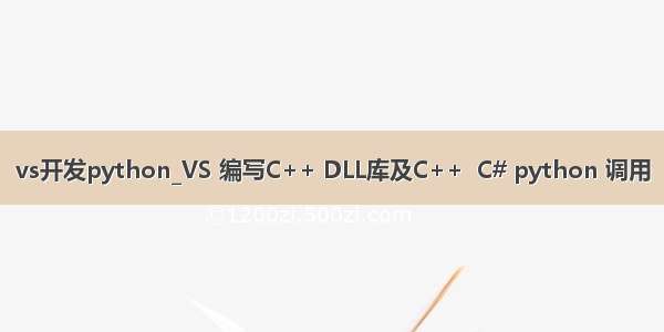 vs开发python_VS 编写C++ DLL库及C++  C# python 调用