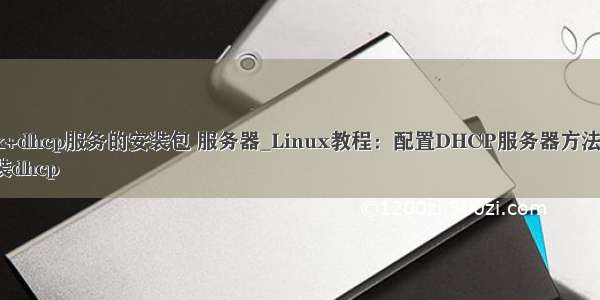 linux+dhcp服务的安装包 服务器_Linux教程：配置DHCP服务器方法介绍  
1.安装dhcp