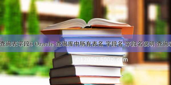 oracle 查询表字段6 Oracle 查询库中所有表名 字段名 字段名说明 查询表的数据