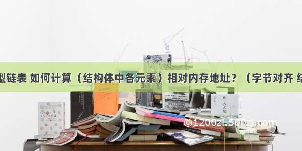 C语言 泛型链表 如何计算（结构体中各元素）相对内存地址？（字节对齐 结构体对齐