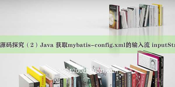 Mabatis 源码探究（2）Java 获取mybatis-config.xml的输入流 inputStream对象