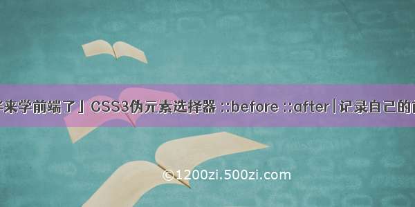 「后端小伙伴来学前端了」CSS3伪元素选择器 ::before ::after | 记录自己的前端学习日子