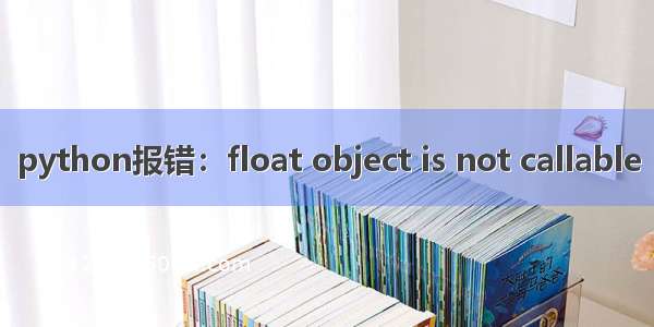 python报错：float object is not callable