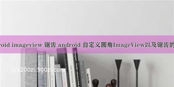 android imageview 锯齿 android 自定义圆角ImageView以及锯齿的处理