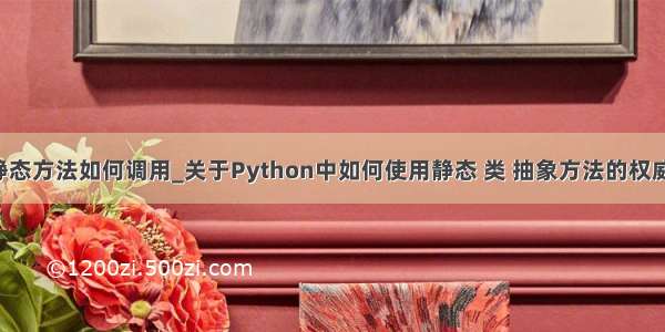 python中的静态方法如何调用_关于Python中如何使用静态 类 抽象方法的权威指南（译）...