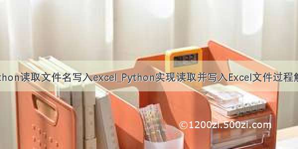python读取文件名写入excel_Python实现读取并写入Excel文件过程解析
