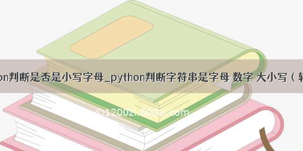 python判断是否是小写字母_python判断字符串是字母 数字 大小写（转载）