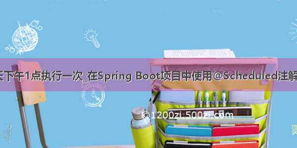 scheduled每天下午1点执行一次_在Spring Boot项目中使用@Scheduled注解实现定时任务...