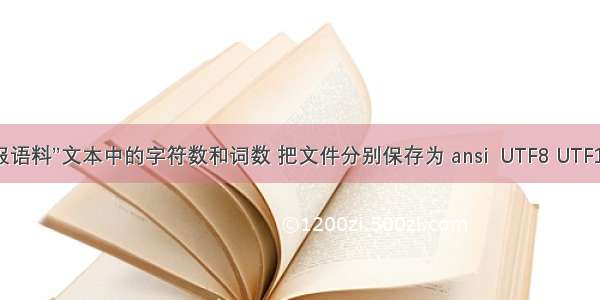 统计“3_人民日报语料”文本中的字符数和词数 把文件分别保存为 ansi  UTF8 UTF16 unicode 格式