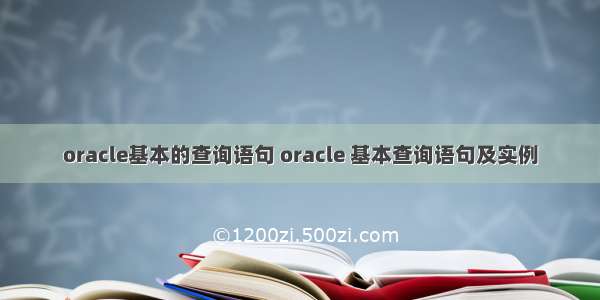 oracle基本的查询语句 oracle 基本查询语句及实例