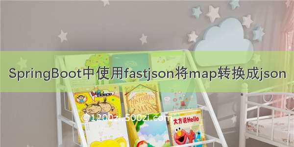 SpringBoot中使用fastjson将map转换成json